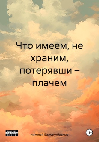 Что имеем, не храним, потерявши – плачем. Николай Максимович Бажов-Абрамов