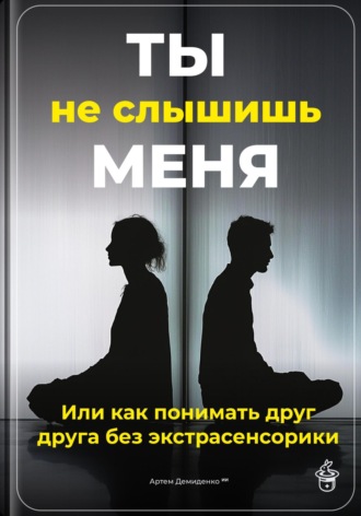 Ты не слышишь меня: Или как понимать друг друга без экстрасенсорики. 
