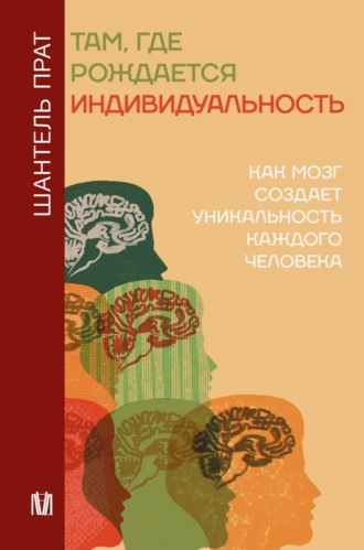 Там, где рождается индивидуальность. Как мозг создает уникальность каждого человека. Шантель Прат