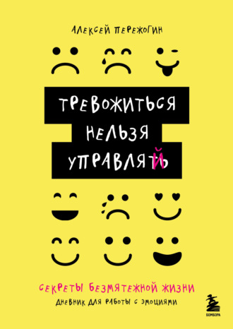 Алексей Пережогин. Тревожиться нельзя управлять. Дневник для работы с эмоциями. Секреты безмятежной жизни