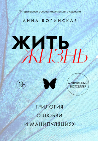 Анна Богинская. Жить жизнь. Трилогия о любви и манипуляциях