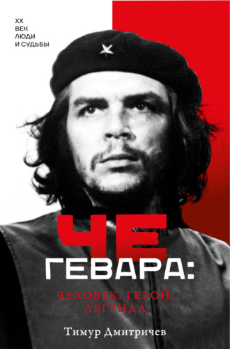 Тимур Дмитричев. Че Гевара: человек, герой, легенда