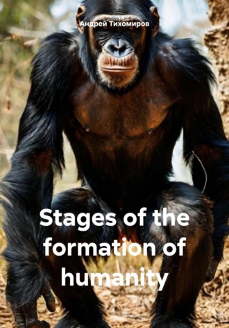 Андрей Тихомиров. Stages of the formation of humanity
