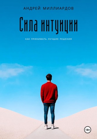 Сила интуиции. Как принимать лучшие решения. Андрей Миллиардов