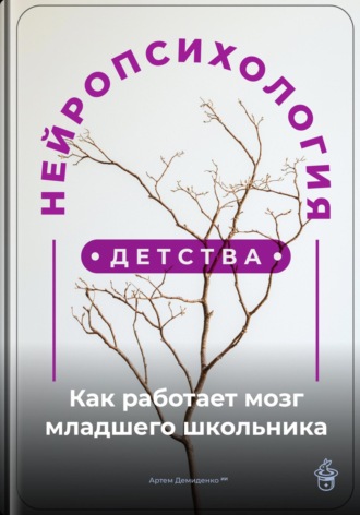 Артем Демиденко. Нейропсихология детства: Как работает мозг младшего школьника