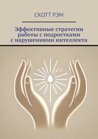 Скотт Рэм. Эффективные стратегии работы с подростками с нарушениями интеллекта