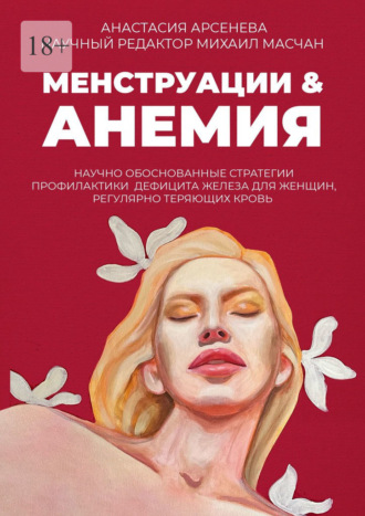 Анастасия Арсенева. Менструации & Анемия. Научно обоснованные стратегии профилактики дефицита железа для женщин, регулярно теряющих кровь