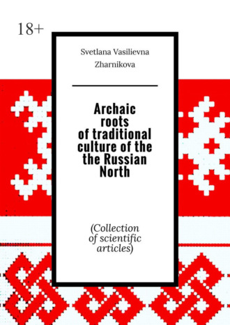 Svetlana Vasilievna Zharnikova. Archaic roots of traditional culture of the the Russian North. (Collection of scientific articles)
