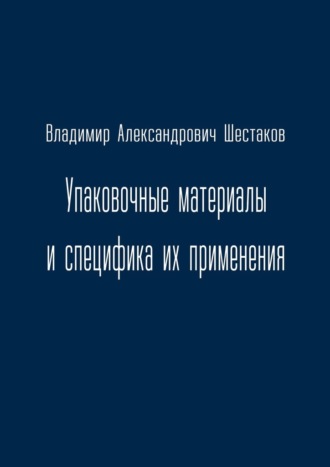 Владимир Александрович Шестаков. Упаковочные материалы и специфика их применения