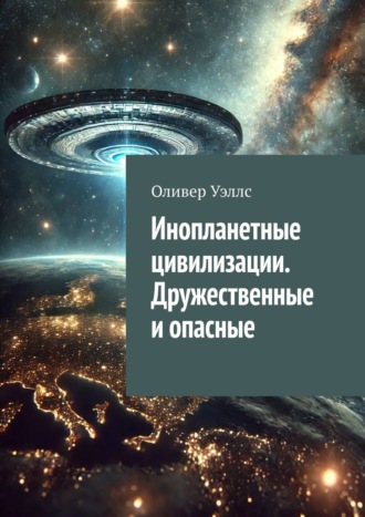 Оливер Уэллс. Инопланетные цивилизации. Дружественные и опасные