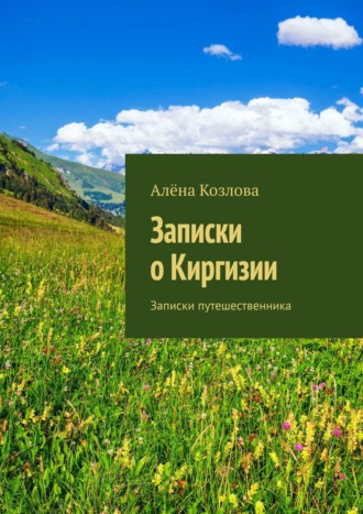 Алёна Козлова. Записки о Киргизии. Записки путешественника