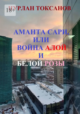 Нурлан Токсанов. Аманта Сари, или Война Алой и Белой розы
