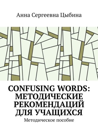 Анна Сергеевна Цыбина. Confusing Words: Методические рекомендаций для учащихся. Методическое пособие