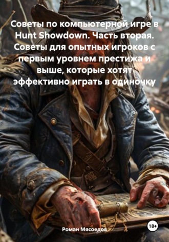 Роман Мясоедов. Советы по компьютерной игре в Hunt Showdown. Часть вторая. Советы для опытных игроков с первым уровнем престижа и выше, которые хотят эффективно играть в одиночку