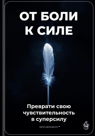 От боли к силе: Преврати свою чувствительность в суперсилу. Артем Демиденко