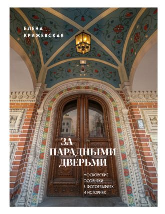 Елена Крижевская. За парадными дверьми. Московские особняки в фотографиях и историях