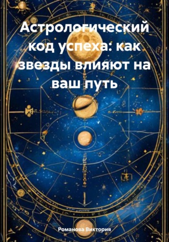 Романова Виктория. Астрологический код успеха: как звезды влияют на ваш путь