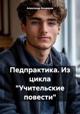 Александр Бондарев. Педпрактика. Из цикла «Учительские повести»