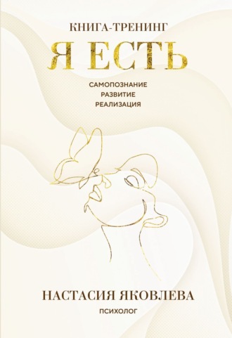 Я есть. Книга-тренинг. Самопознание, развитие, реализация. Настасия Яковлева