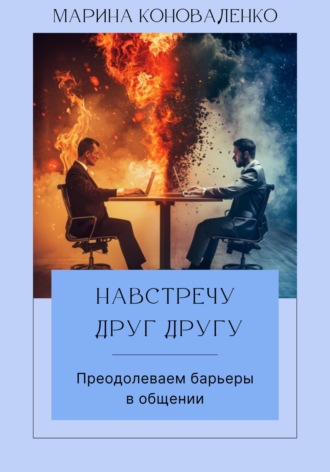 Навстречу друг другу. Преодолеваем барьеры в общении. Марина Юрьевна Коноваленко
