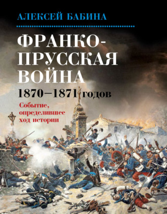 Алексей Бабина. Франко-прусская война 1870–1871 годов. Событие, определившее ход истории
