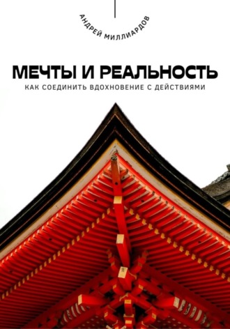Андрей Миллиардов. Мечты и реальность. Как соединить вдохновение с действиями