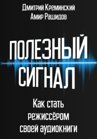 Амир Рашидов. Полезный сигнал. Как стать режиссером своей аудиокниги