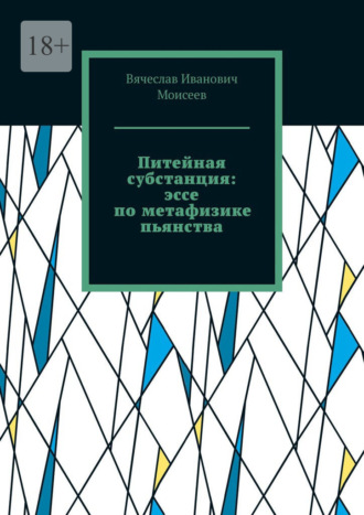 Вячеслав Иванович Моисеев. Питейная субстанция: эссе по метафизике пьянства
