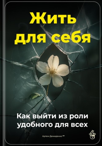 Жить для себя: Как выйти из роли удобного для всех. Артем Демиденко