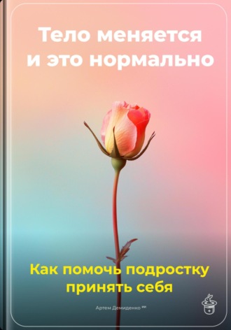 Артем Демиденко. Тело меняется, и это нормально: Как помочь подростку принять себя