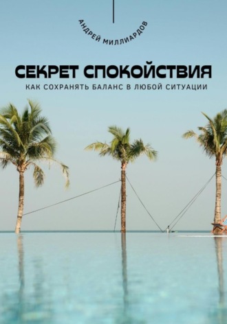 Секрет спокойствия. Как сохранять баланс в любой ситуации. Андрей Миллиардов