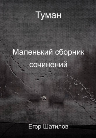 Егор Шатилов. Туман. Маленький сборник сочинений