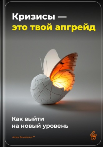 Артем Демиденко. Кризисы – это твой апгрейд: Как выйти на новый уровень