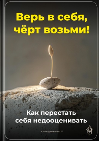 Верь в себя, чёрт возьми: Как перестать себя недооценивать. Артем Демиденко