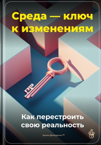 Артем Демиденко. Среда - ключ к изменениям: Как перестроить свою реальность