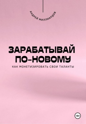 Андрей Миллиардов. Зарабатывай по-новому. Как монетизировать свои таланты