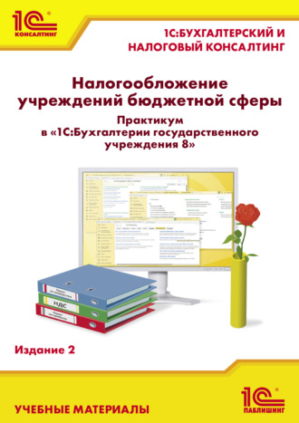 Налогообложение учреждений бюджетной сферы. Практикум в «1С:Бухгалтерии государственного учреждения 8». Издание 2 (+ epub). И. А. Круглов