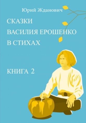 Юрий Михайлович Жданович. Сказки Василия Ерошенко в стихах. Книга 2