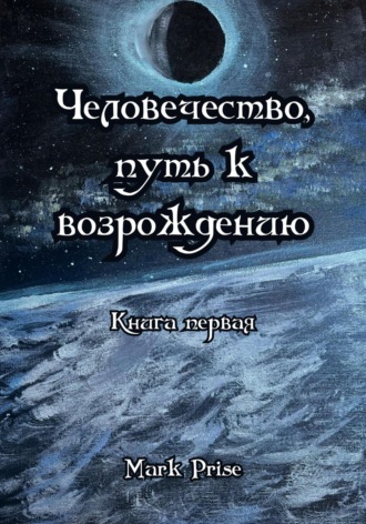 Mark Prise. Человечество, путь к возрождению. Книга первая