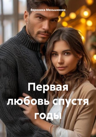 Вероника Сергеевна Меньшикова. Первая любовь спустя годы