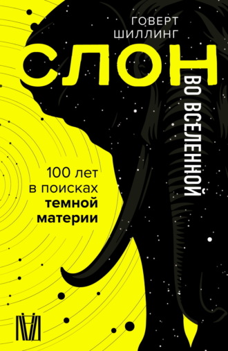 Говерт Шиллинг. Слон во Вселенной. 100 лет в поисках темной материи
