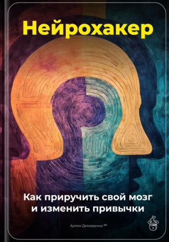 Артем Демиденко. Нейрохакер: Как приручить свой мозг и изменить привычки