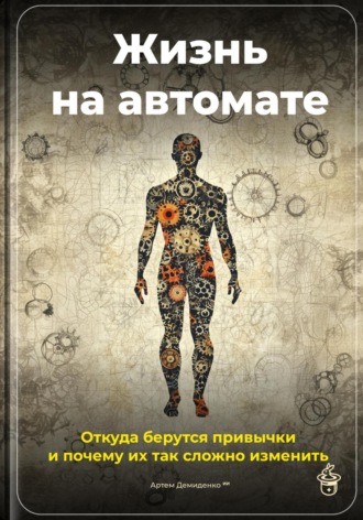 Жизнь на автомате: Откуда берутся привычки и почему их так сложно изменить. Артем Демиденко