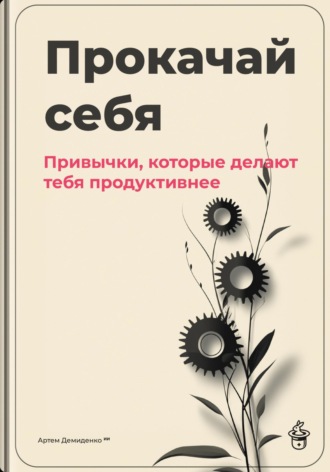 Прокачай себя: Привычки, которые делают тебя продуктивнее. Артем Демиденко