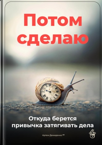 Артем Демиденко. Потом сделаю: Откуда берется привычка затягивать дела