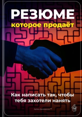 Резюме, которое продаёт: Как написать так, чтобы тебя захотели нанять. Артем Демиденко