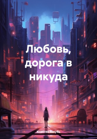 Ксантия Голубь. Любовь, дорога в никуда
