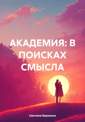 Светлана Варюхина. АКАДЕМИЯ: В ПОИСКАХ СМЫСЛА