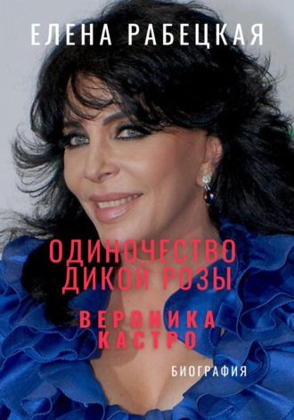 Елена Рабецкая. Одиночество «Дикой розы». Вероника Кастро