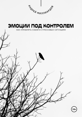 Эмоции под контролем. Как управлять собой в стрессовых ситуациях. Андрей Миллиардов